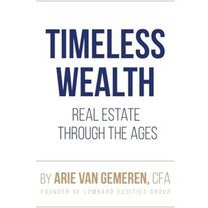 van Gemeren, Arie Timeless Wealth: Real Estate Through the Ages: Unlock Proven Strategies from History's Greatest Investors to Build Generational Wealth, Secure Resilient Cash Flow, and Create a Legacy that Lasts van Gemeren, Arie Timeless Wealth: Real Estate Through the Ages: Unlock Proven Strategies from History's Greatest Investors to Build Generational Wealth, Secure Resilient Cash Flow, and Create a Legacy that Lasts