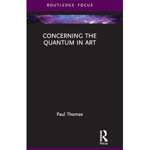 Thomas, Paul Concerning The Quantum in Art (Routledge Focus on Art History and Visual Studies) Thomas, Paul Concerning The Quantum in Art (Routledge Focus on Art History and Visual Studies)