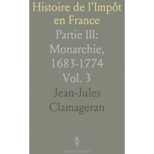 Jean-Jules, Clamageran Histoire de l'Impôt en France: Partie III: Monarchie, 1683-1774 Jean-Jules, Clamageran Histoire de l'Impôt en France: Partie III: Monarchie, 1683-1774