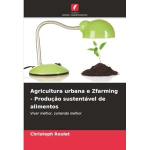 Roulet, Christoph Agricultura urbana e Zfarming Produção sustentável de alimentos: Viver melhor, comendo melhor Roulet, Christoph Agricultura urbana e Zfarming Produção sustentável de alimentos: Viver melhor, comendo melhor
