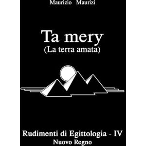 Maurizi, Maurizio Ta mery (La terra amata): Rudimenti di Egittologia Vol. IV Nuovo Regno (Ta mery Rudimenti di Egittologia) Maurizi, Maurizio Ta mery (La terra amata): Rudimenti di Egittologia Vol. IV Nuovo Regno (Ta mery Rudimenti di Egittologia)
