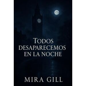 Gill, Mira Todos desaparecemos en la noche: Un oscuro misterio de amor, pérdida y secretos bajo la luz de la luna Gill, Mira Todos desaparecemos en la noche: Un oscuro misterio de amor, pérdida y secretos bajo la luz de la luna