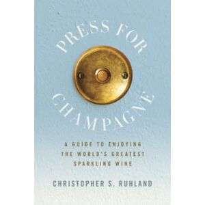 Ruhland, Christopher S. Press for Champagne: A Guide To Enjoying The World's Greatest Sparkling Wine Ruhland, Christopher S. Press for Champagne: A Guide To Enjoying The World's Greatest Sparkling Wine