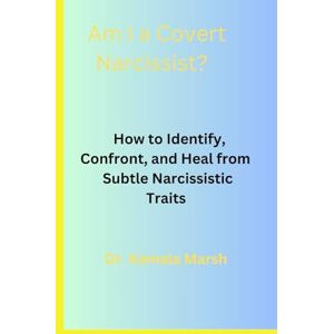 Marsh, Dr Kamala Am I a Covert Narcissist?: How to Identify, Confront, and Heal from Subtle Narcissistic Traits Marsh, Dr Kamala Am I a Covert Narcissist?: How to Identify, Confront, and Heal from Subtle Narcissistic Traits