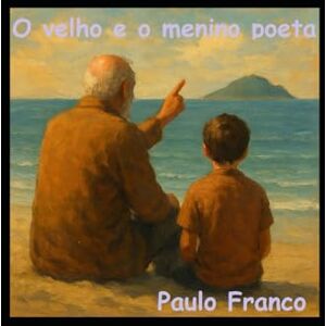 Franco, Paulo O velho e o menino poeta: E Outras Histórias de Amor e do Mar (Poesias & Autoajuda) Franco, Paulo O velho e o menino poeta: E Outras Histórias de Amor e do Mar (Poesias & Autoajuda)