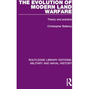 Bellamy, Christopher The Evolution of Modern Land Warfare: Theory and Practice (Routledge Library Editions: Military and Naval History) Bellamy, Christopher The Evolution of Modern Land Warfare: Theory and Practice (Routledge Library Editions: Military and Naval History)