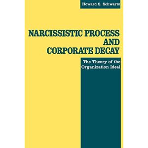 Schwartz, Howard S. Narcissistic Process and Corporate Decay: The Theory of the Organizational Ideal Schwartz, Howard S. Narcissistic Process and Corporate Decay: The Theory of the Organizational Ideal