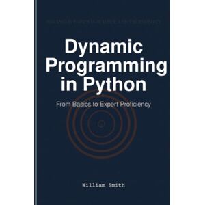 Smith, William Dynamic Programming in Python: From Basics to Expert Proficiency Smith, William Dynamic Programming in Python: From Basics to Expert Proficiency