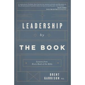 Garrison Ph.D., Brent D. Leadership by The Book: Lessons from Every Book of the Bible Garrison Ph.D., Brent D. Leadership by The Book: Lessons from Every Book of the Bible