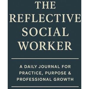 Digital, Britam THE REFLECTIVE SOCIAL WORKER: A DAILY JOURNAL FOR PRACTICE, PURPOSE & PROFESSIONAL GROWTH Digital, Britam THE REFLECTIVE SOCIAL WORKER: A DAILY JOURNAL FOR PRACTICE, PURPOSE & PROFESSIONAL GROWTH