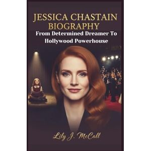 J. McCall, Lily JESSICA CHASTAIN BIOGRAPHY: From Determined Dreamer To Hollywood Powerhouse J. McCall, Lily JESSICA CHASTAIN BIOGRAPHY: From Determined Dreamer To Hollywood Powerhouse