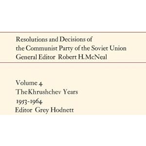 Resolutions and Decisions of the Communist Party of the Soviet Union Volume 4: The Khrushchev Years 1953-1964 (Heritage) Resolutions and Decisions of the Communist Party of the Soviet Union Volume 4: The Khrushchev Years 1953-1964 (Heritage)