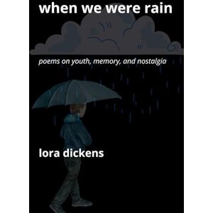 Dickens, Lora When We Were Rain: Poems on Youth, Memory, and Nostalgia Dickens, Lora When We Were Rain: Poems on Youth, Memory, and Nostalgia