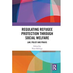 Routledge Regulating Refugee Protection Through Social Welfare: Law, Policy and Praxis Routledge Regulating Refugee Protection Through Social Welfare: Law, Policy and Praxis