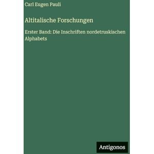 Pauli, Carl Eugen Altitalische Forschungen: Erster Band: Die Inschriften nordetruskischen Alphabets Pauli, Carl Eugen Altitalische Forschungen: Erster Band: Die Inschriften nordetruskischen Alphabets