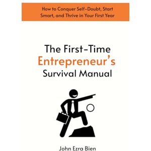 Bien, John Ezra The First-Time Entrepreneur’s Survival Manual: How to Conquer Self-Doubt, Start Smart, and Thrive in Your First Year Bien, John Ezra The First-Time Entrepreneur’s Survival Manual: How to Conquer Self-Doubt, Start Smart, and Thrive in Your First Year