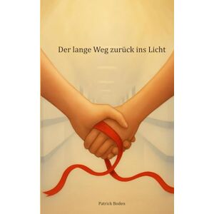 Boden, Patrick Der lange Weg zurück ins Licht: Ein Roman über Hoffnung, Freundschaft und den Mut, weiterzugehen Boden, Patrick Der lange Weg zurück ins Licht: Ein Roman über Hoffnung, Freundschaft und den Mut, weiterzugehen