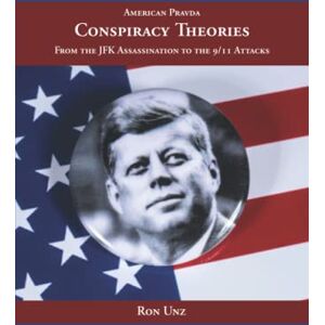 Unz, Ron Conspiracy Theories: From the JFK Assassination to the 9/11 Attacks Unz, Ron Conspiracy Theories: From the JFK Assassination to the 9/11 Attacks