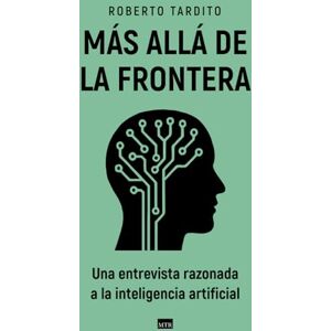 Tardito, Roberto Más allá de la frontera: Una entrevista razonada a la inteligencia artificial Tardito, Roberto Más allá de la frontera: Una entrevista razonada a la inteligencia artificial