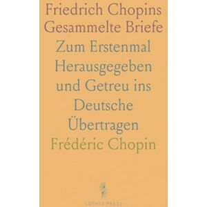 Frédéric, Chopin Friedrich Chopins Gesammelte Briefe: Zum Erstenmal Herausgegeben und Getreu ins Deutsche Übertragen Frédéric, Chopin Friedrich Chopins Gesammelte Briefe: Zum Erstenmal Herausgegeben und Getreu ins Deutsche Übertragen