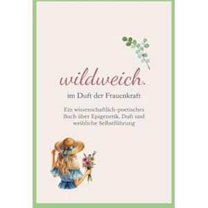 Arnold, Jenny wildweich. im Duft der Frauenkraft: Ein wissenschaftlich-poetisches Buch über Epigenetik, Duft und weibliche Selbstführung Arnold, Jenny wildweich. im Duft der Frauenkraft: Ein wissenschaftlich-poetisches Buch über Epigenetik, Duft und weibliche Selbstführung