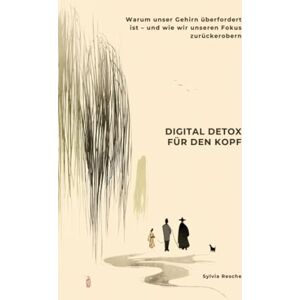 Resche, Sylvia Digital Detox für den Kopf: Warum unser Gehirn überfordert ist – und wie wir unseren Fokus zurückerobern Resche, Sylvia Digital Detox für den Kopf: Warum unser Gehirn überfordert ist – und wie wir unseren Fokus zurückerobern