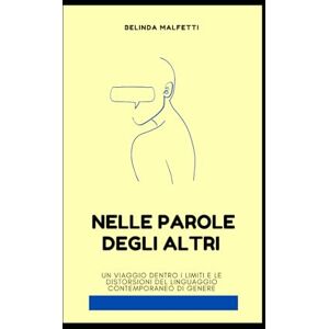 Malfetti, Belinda Nelle Parole degli Altri: Un viaggio dentro i limiti e le distorsioni del linguaggio contemporaneo di genere (Comunicazione: le parole che cambiano) Malfetti, Belinda Nelle Parole degli Altri: Un viaggio dentro i limiti e le distorsioni del linguaggio contemporaneo di genere (Comunicazione: le parole che cambiano)