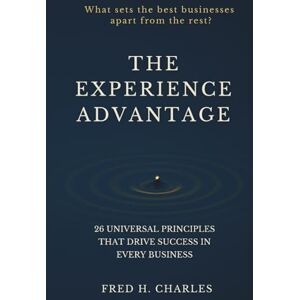 Charles, Fred The Experience Advantage: 26 Universal Principles That Drive Success in Every Business Charles, Fred The Experience Advantage: 26 Universal Principles That Drive Success in Every Business