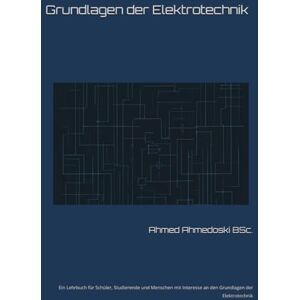Ahmed Grundlagen der Gleichstromtechnik: Ein Lehrbuch für Schüler, Studierende und Menschen mit Interesse an den Grundlagen der Elektrotechnik Ahmed Grundlagen der Gleichstromtechnik: Ein Lehrbuch für Schüler, Studierende und Menschen mit Interesse an den Grundlagen der Elektrotechnik