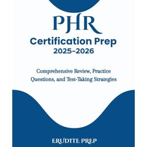 Prep, Erudite PHR Certification Prep 2025–2026: Comprehensive Review, Practice Questions, and Test-Taking Strategies Prep, Erudite PHR Certification Prep 2025–2026: Comprehensive Review, Practice Questions, and Test-Taking Strategies