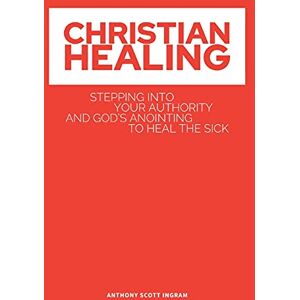 Scott Christian Healing: Stepping into Your Authority and God's Anointing to Heal the Sick Scott Christian Healing: Stepping into Your Authority and God's Anointing to Heal the Sick