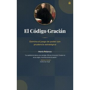 Polanco, Moris El código Gracián. Domina el juego de poder con prudencia estratégica Polanco, Moris El código Gracián. Domina el juego de poder con prudencia estratégica