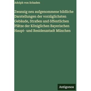 Schaden, Adolph Von Zwanzig neu aufgenommene bildliche Darstellungen der vorzüglichsten Gebäude, Straßen und öffentlichen Plätze der Königlichen Bayerischen Haupt- und Residenzstadt München Schaden, Adolph Von Zwanzig neu aufgenommene bildliche Darstellungen der vorzüglichsten Gebäude, Straßen und öffentlichen Plätze der Königlichen Bayerischen Haupt- und Residenzstadt München