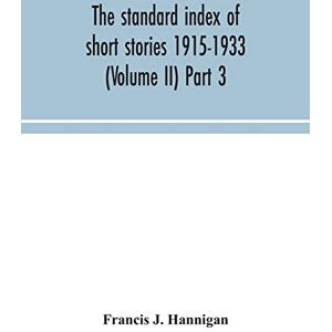 J Hannigan, Francis The standard index of short stories 1915-1933 (Volume II) Part 3 J Hannigan, Francis The standard index of short stories 1915-1933 (Volume II) Part 3