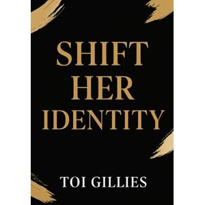 Gillies, Toi Shift HER Identity: "Letting Go of Who You Had to Be to Become Who You’re Called to Be Gillies, Toi Shift HER Identity: "Letting Go of Who You Had to Be to Become Who You’re Called to Be