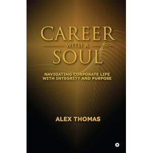 Alex Thomas Career with a Soul: Navigating Corporate Life with Integrity and Purpose Alex Thomas Career with a Soul: Navigating Corporate Life with Integrity and Purpose