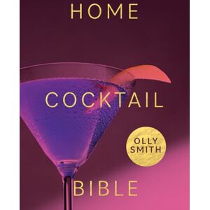 Smith, Olly Home Cocktail Bible: Every Cocktail Recipe You'll Ever Need: Over 200 Classics and New Inventions Smith, Olly Home Cocktail Bible: Every Cocktail Recipe You'll Ever Need: Over 200 Classics and New Inventions