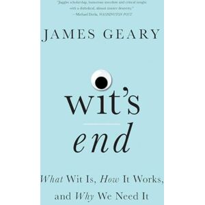 James Geary Wit's End: What Wit Is, How It Works, and Why We Need It James Geary Wit's End: What Wit Is, How It Works, and Why We Need It