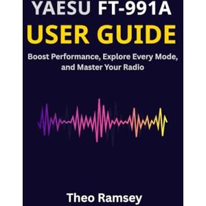 Ramsey, Theo Yaesu FT-991A User Guide: Boost Performance, Explore Every Mode, and Master Your Radio Ramsey, Theo Yaesu FT-991A User Guide: Boost Performance, Explore Every Mode, and Master Your Radio