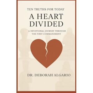 Algario, Dr. Deborah Ten Truths For Today: A Heart Divided: A Devotional Journey Through the First Commandment Algario, Dr. Deborah Ten Truths For Today: A Heart Divided: A Devotional Journey Through the First Commandment
