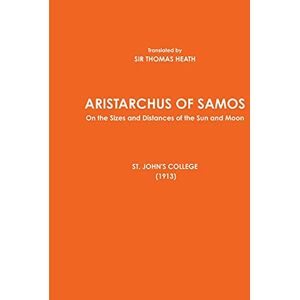 SIR THOMAS HEATH, Translated by ARISTARCHUS OF SAMOS On the Sizes and Distances of the Sun and Moon ST. JOHN'S COLLEGE (1913) SIR THOMAS HEATH, Translated by ARISTARCHUS OF SAMOS On the Sizes and Distances of the Sun and Moon ST. JOHN'S COLLEGE (1913)