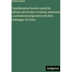 Andrei, Adolfo Considerazioni teorico-pratiche sull'uso del forcipe a trazioni sostenute e a pressione progressiva del dott. Chassagny di Lione Andrei, Adolfo Considerazioni teorico-pratiche sull'uso del forcipe a trazioni sostenute e a pressione progressiva del dott. Chassagny di Lione
