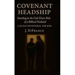 DiFranco, J. Covenant Headship: Standing in the God-Given Role of a Biblical Husband -- A 30-Day Devotional for Men DiFranco, J. Covenant Headship: Standing in the God-Given Role of a Biblical Husband -- A 30-Day Devotional for Men