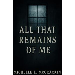 McCrackin, Michelle L All That Remains Of Me McCrackin, Michelle L All That Remains Of Me