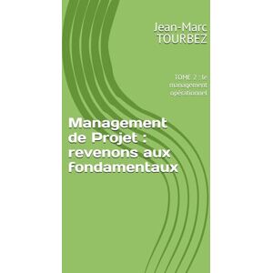 TOURBEZ, Jean-Marc Management de Projet : revenons aux fondamentaux: TOME 2 : le management opérationnel (Maîtriser l'Art du Management de Projet) TOURBEZ, Jean-Marc Management de Projet : revenons aux fondamentaux: TOME 2 : le management opérationnel (Maîtriser l'Art du Management de Projet)