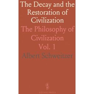Albert, Schweitzer The Decay and the Restoration of Civilization: The Philosophy of Civilization Albert, Schweitzer The Decay and the Restoration of Civilization: The Philosophy of Civilization