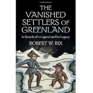Rix, Robert The Vanished Settlers of Greenland: In Search of a Legend and Its Legacy Rix, Robert The Vanished Settlers of Greenland: In Search of a Legend and Its Legacy