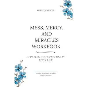 Watson, Heide Mess, Mercy, and Miracles Workbook: Applying God's Purpose to Your Life: Applying God's Purpose in Your Life: 2 (Mess, Mercy, and Miracles Devotional Series) Watson, Heide Mess, Mercy, and Miracles Workbook: Applying God's Purpose to Your Life: Applying God's Purpose in Your Life: 2 (Mess, Mercy, and Miracles Devotional Series)