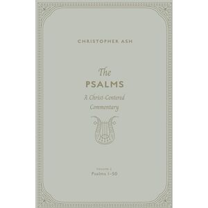 Ash, Christopher The Psalms: A Christ-Centered Commentary (Volume 2, Psalms 1–50) Ash, Christopher The Psalms: A Christ-Centered Commentary (Volume 2, Psalms 1–50)