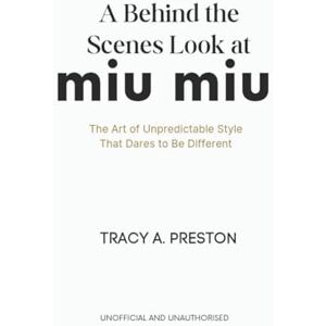A. Preston, Tracy A Behind-the-Scenes Look at Miu Miu: The Art of Unpredictable Style That Dares to Be Different A. Preston, Tracy A Behind-the-Scenes Look at Miu Miu: The Art of Unpredictable Style That Dares to Be Different